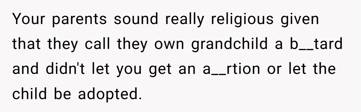 Your parents sound really religious given that they call they own grandchild a b__tard and didn't let you get an a__rtion or let the child be adopted.