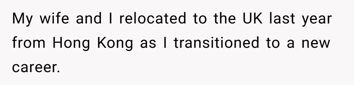 My wife and I relocated to the UK last year from Hong Kong as I transitioned to a new career.