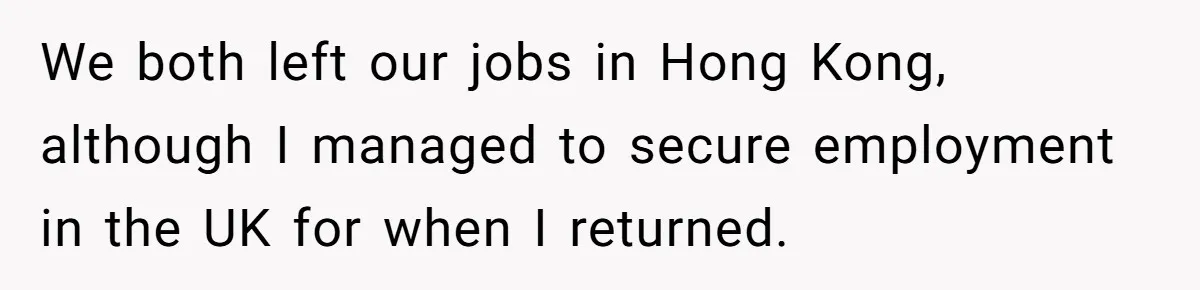 We both left our jobs in Hong Kong, although I managed to secure employment in the UK for when I returned.