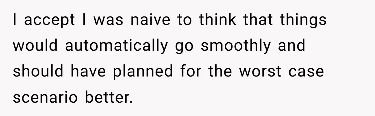 I accept I was naive to think that things would automatically go smoothly and should have planned for the worst case scenario better.