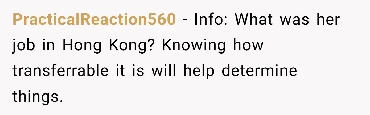 PracticalReaction560 − Info: What was her job in Hong Kong? Knowing how transferrable it is will help determine things.