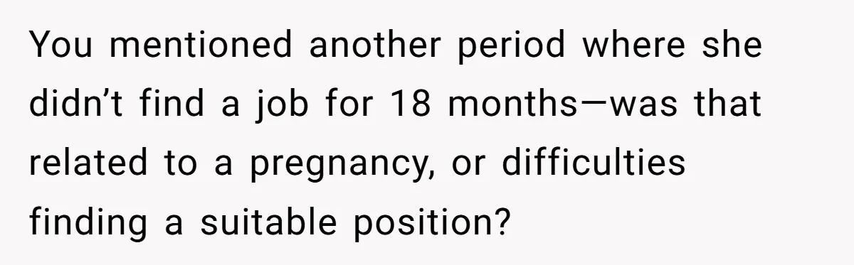You mentioned another period where she didn’t find a job for 18 months—was that related to a pregnancy, or difficulties finding a suitable position?