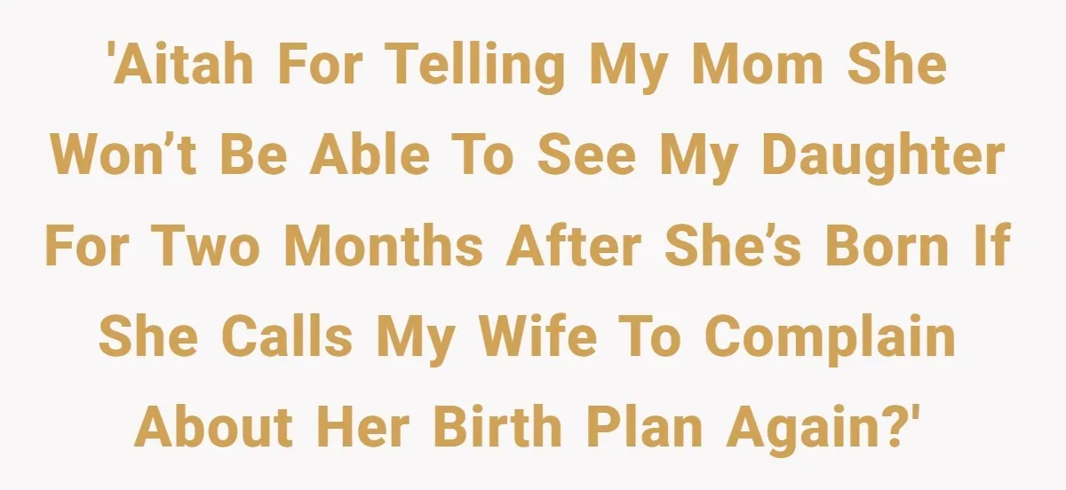 'AITAH for telling my mom she won’t be able to see my daughter for two months after she’s born if she calls my wife to complain about her birth plan...