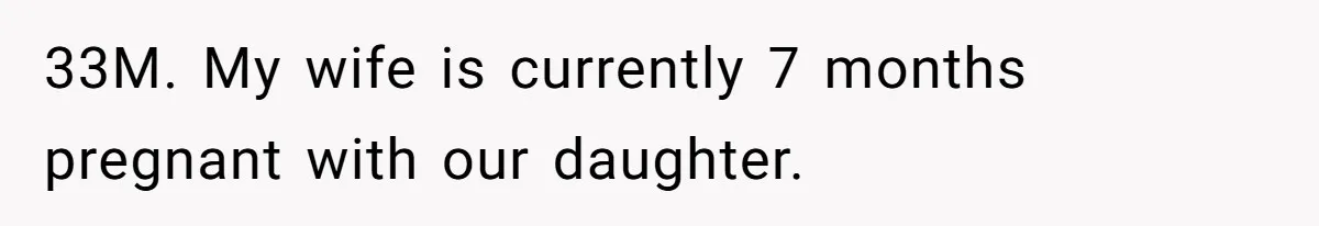 33M. My wife is currently 7 months pregnant with our daughter.