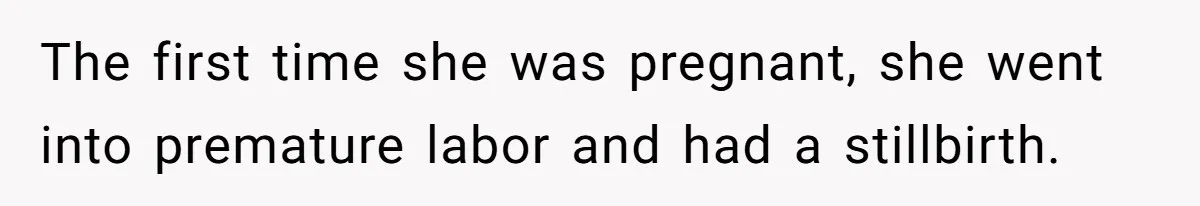 The first time she was pregnant, she went into premature labor and had a stillbirth.