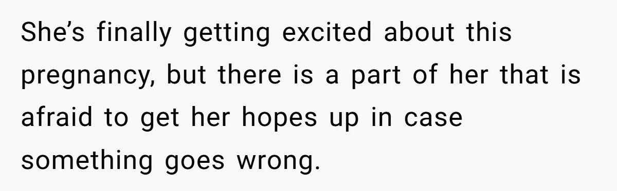 She’s finally getting excited about this pregnancy, but there is a part of her that is afraid to get her hopes up in case something goes wrong.