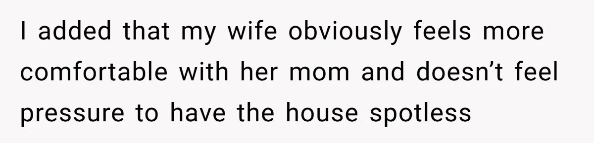 I added that my wife obviously feels more comfortable with her mom and doesn’t feel pressure to have the house spotless