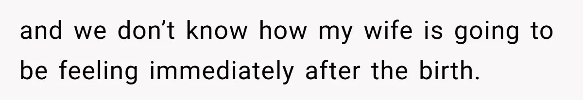and we don’t know how my wife is going to be feeling immediately after the birth.