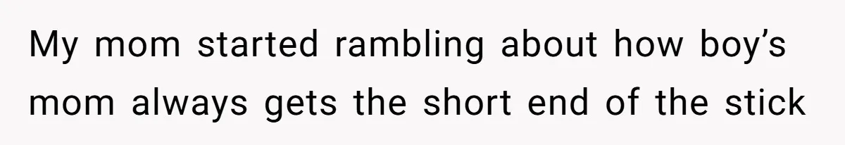 My mom started rambling about how boy’s mom always gets the short end of the stick