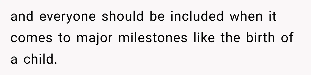 and everyone should be included when it comes to major milestones like the birth of a child.
