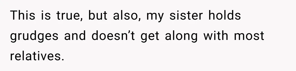 This is true, but also, my sister holds grudges and doesn’t get along with most relatives.