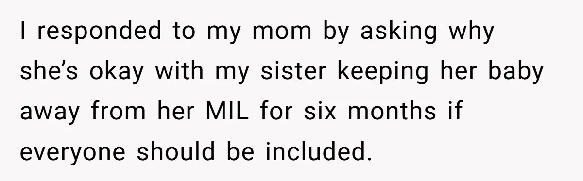 I responded to my mom by asking why she’s okay with my sister keeping her baby away from her MIL for six months if everyone should be included.