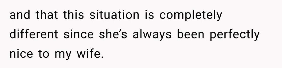 and that this situation is completely different since she’s always been perfectly nice to my wife.