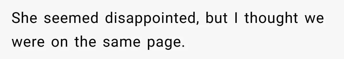 She seemed disappointed, but I thought we were on the same page.