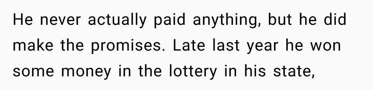 He never actually paid anything, but he did make the promises. Late last year he won some money in the lottery in his state,