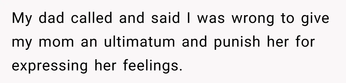 My dad called and said I was wrong to give my mom an ultimatum and punish her for expressing her feelings.