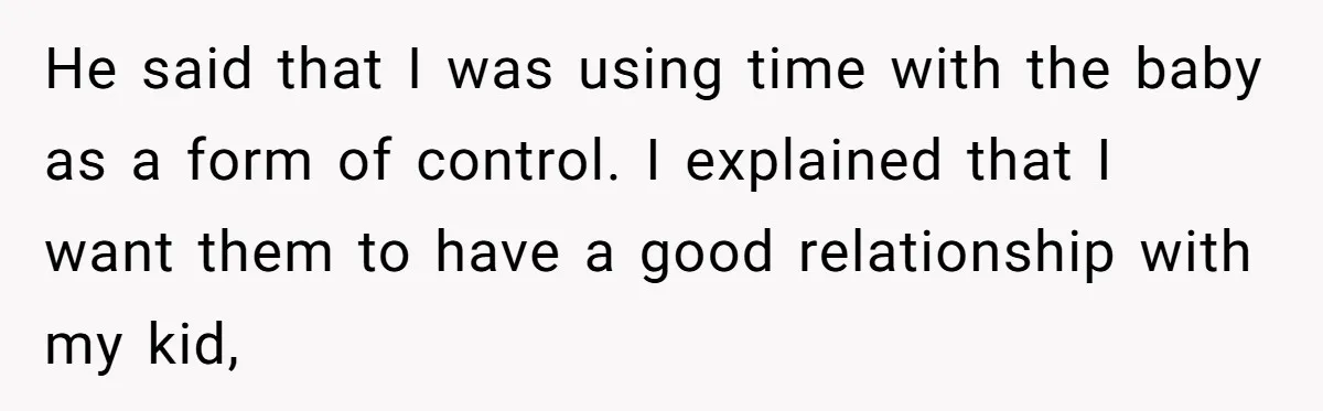 He said that I was using time with the baby as a form of control. I explained that I want them to have a good relationship with my kid,