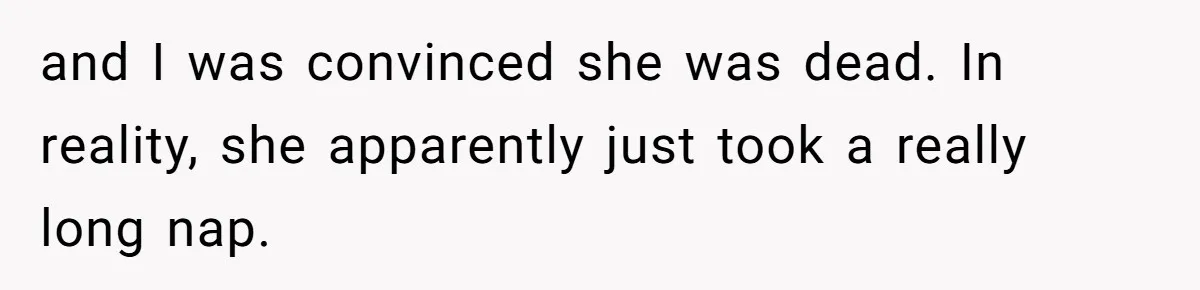 and I was convinced she was dead. In reality, she apparently just took a really long nap.