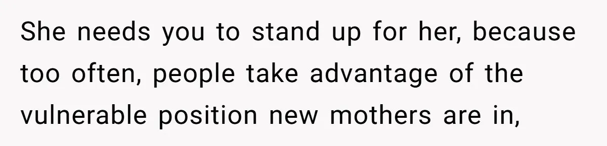 She needs you to stand up for her, because too often, people take advantage of the vulnerable position new mothers are in,