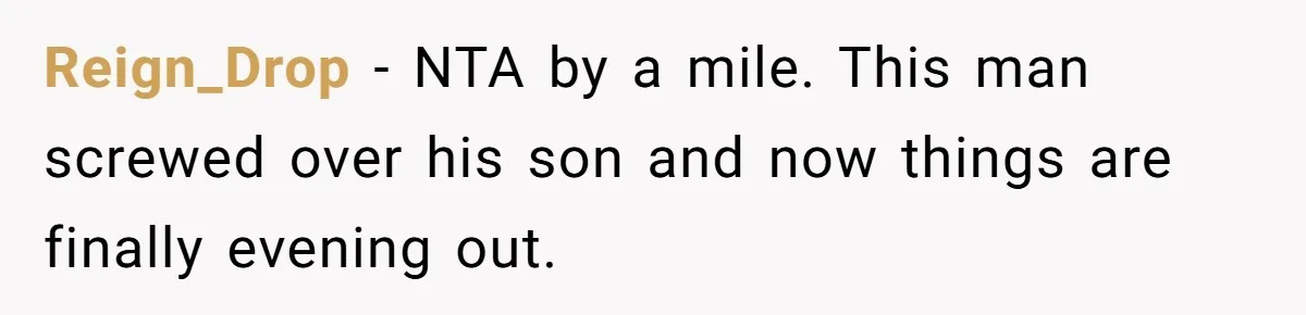Reign_Drop − NTA by a mile. This man screwed over his son and now things are finally evening out.