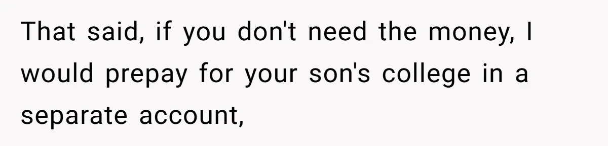 That said, if you don't need the money, I would prepay for your son's college in a separate account,