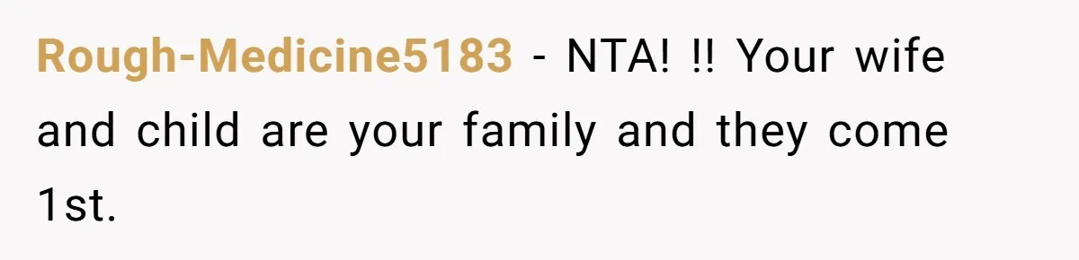 Rough-Medicine5183 − NTA! !! Your wife and child are your family and they come 1st.