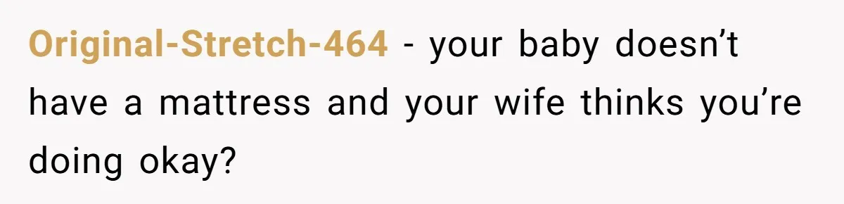 Original-Stretch-464 − your baby doesn’t have a mattress and your wife thinks you’re doing okay?
