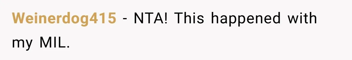 Weinerdog415 − NTA! This happened with my MIL.