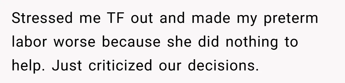 Stressed me TF out and made my preterm labor worse because she did nothing to help. Just criticized our decisions.