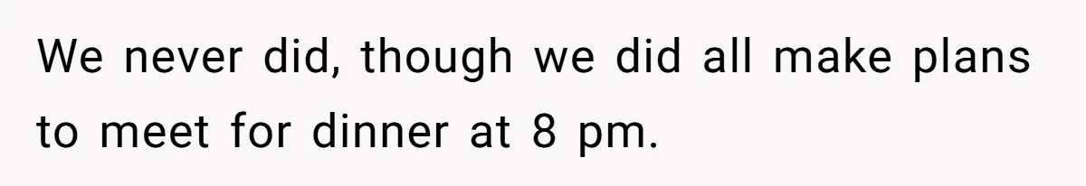 We never did, though we did all make plans to meet for dinner at 8 pm.