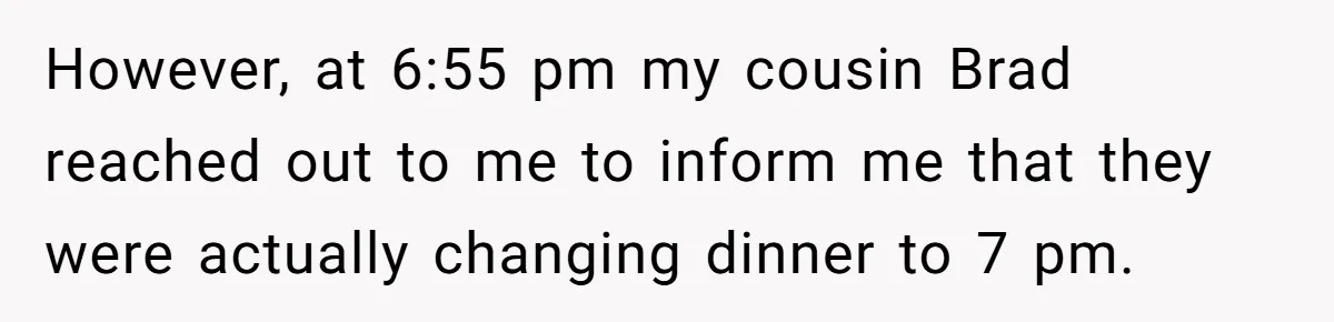However, at 6:55 pm my cousin Brad reached out to me to inform me that they were actually changing dinner to 7 pm.