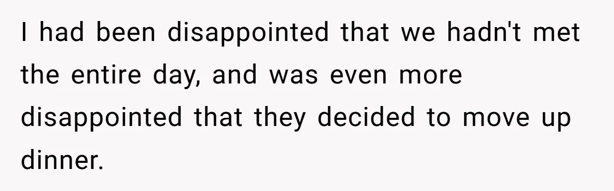 I had been disappointed that we hadn't met the entire day, and was even more disappointed that they decided to move up dinner.