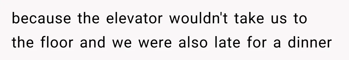 because the elevator wouldn't take us to the floor and we were also late for a dinner