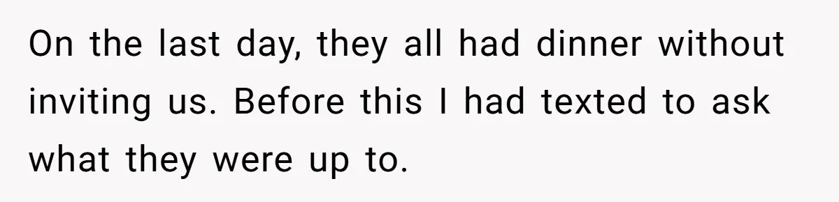 On the last day, they all had dinner without inviting us. Before this I had texted to ask what they were up to.