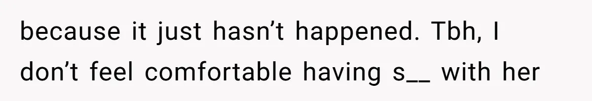 because it just hasn’t happened. Tbh, I don’t feel comfortable having s__ with her