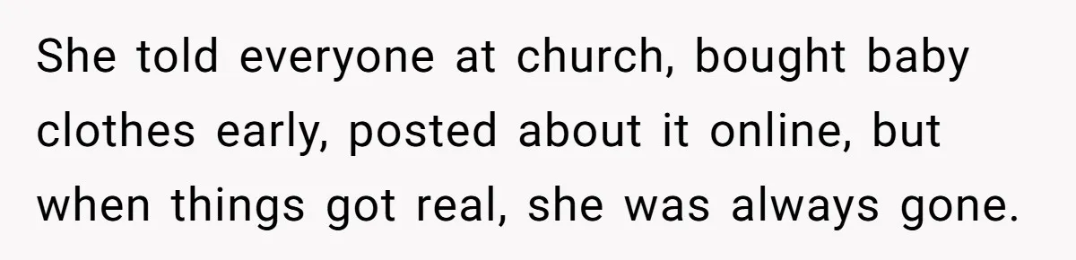 She told everyone at church, bought baby clothes early, posted about it online, but when things got real, she was always gone.