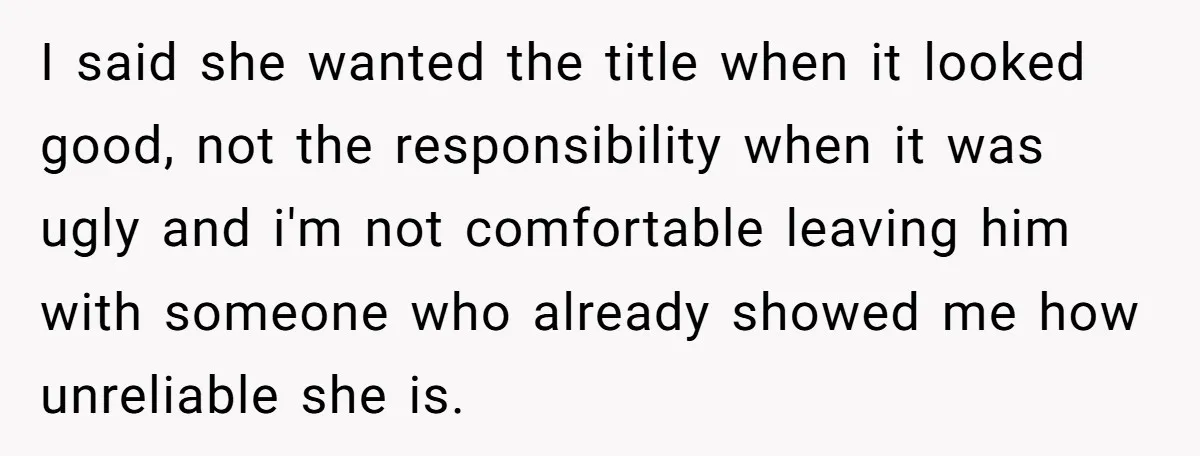 I said she wanted the title when it looked good, not the responsibility when it was ugly and i'm not comfortable leaving him with someone who already showed me how...