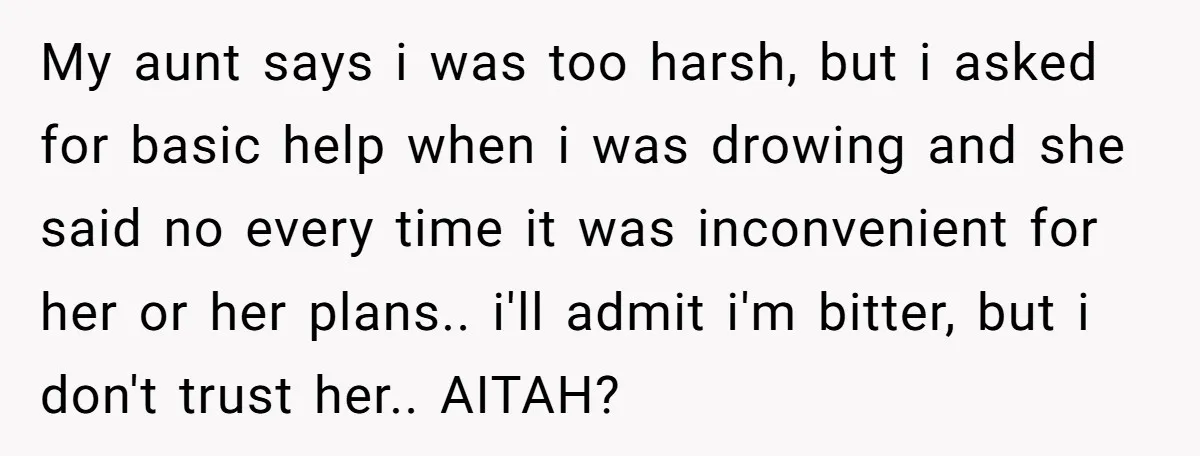 My aunt says i was too harsh, but i asked for basic help when i was drowing and she said no every time it was inconvenient for her or her...