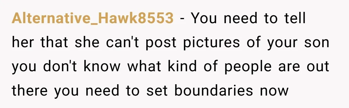 Alternative_Hawk8553 − You need to tell her that she can't post pictures of your son you don't know what kind of people are out there you need to set boundaries...