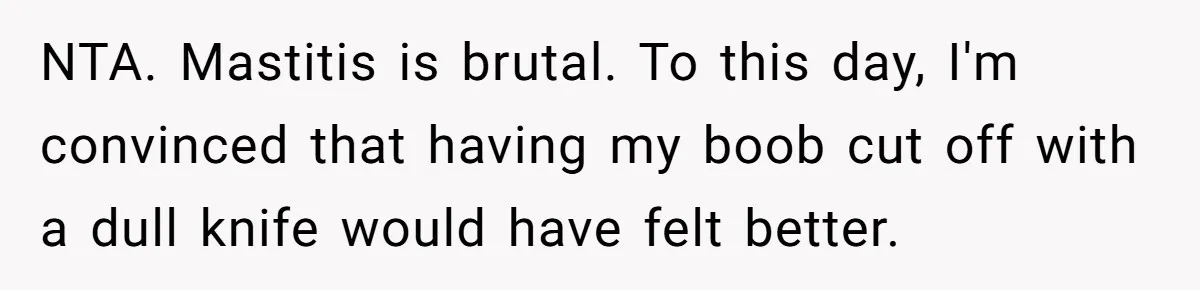 NTA. Mastitis is brutal. To this day, I'm convinced that having my boob cut off with a dull knife would have felt better.