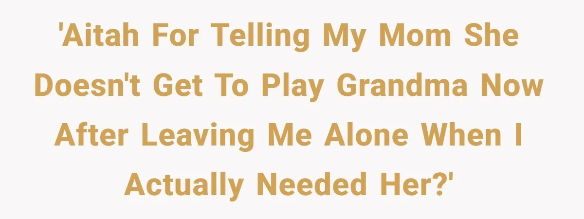 'AITAH for telling my mom she doesn't get to play grandma now after leaving me alone when I actually needed her?'