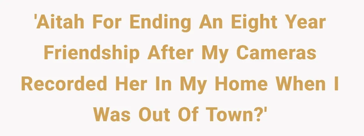 'AITAH for ending an eight year friendship after my cameras recorded her in my home when I was out of town?'