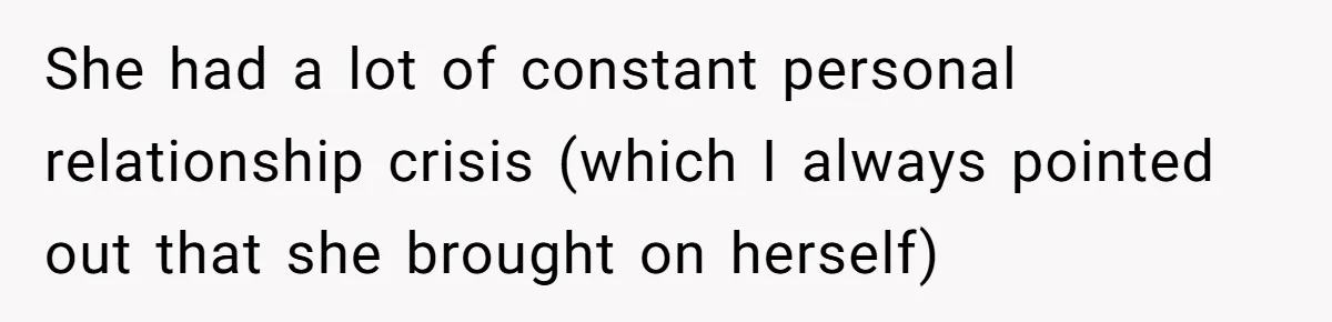 She had a lot of constant personal relationship crisis (which I always pointed out that she brought on herself)