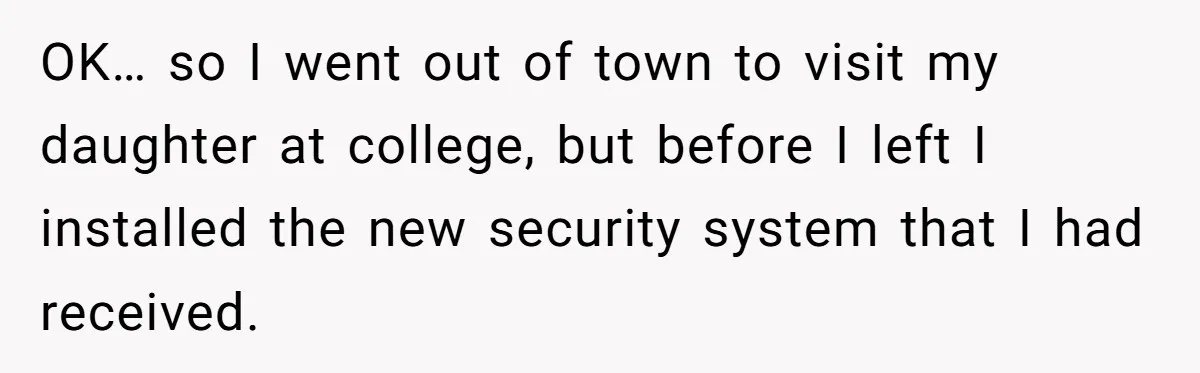 OK… so I went out of town to visit my daughter at college, but before I left I installed the new security system that I had received.