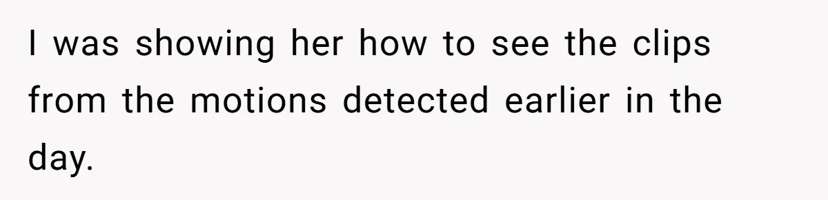 I was showing her how to see the clips from the motions detected earlier in the day.