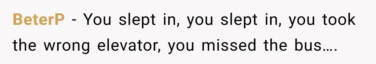 BeterP − You slept in, you slept in, you took the wrong elevator, you missed the bus….