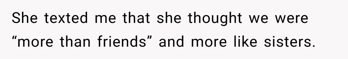 She texted me that she thought we were “more than friends” and more like sisters.