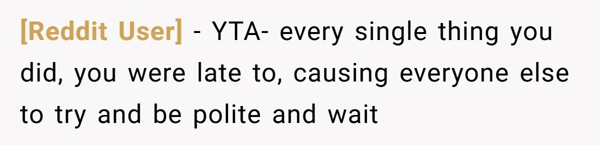 [Reddit User] − YTA- every single thing you did, you were late to, causing everyone else to try and be polite and wait