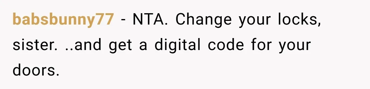 babsbunny77 − NTA. Change your locks, sister. ..and get a digital code for your doors.