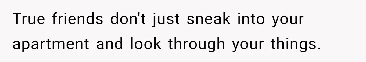 True friends don't just sneak into your apartment and look through your things.